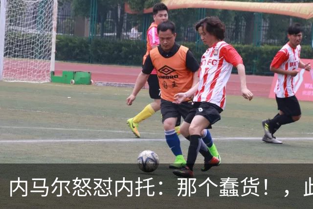内马尔怒怼内托：那个蠢货！，此前后者曾讽刺他是"小宝宝"
