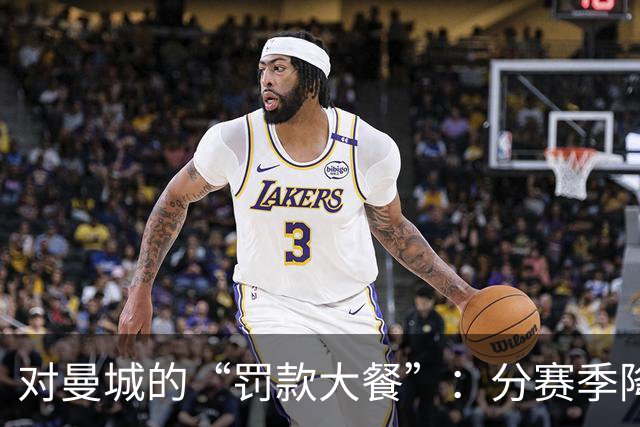 对曼城的“罚款大餐”：分赛季降分又罚金！