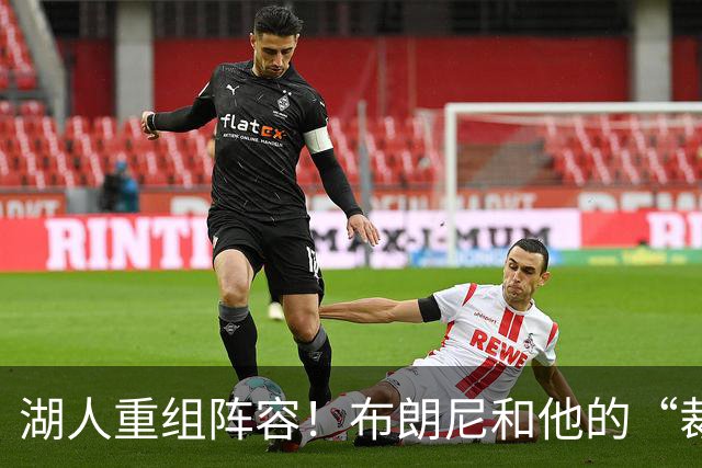 湖人重组阵容！布朗尼和他的“裁员之路